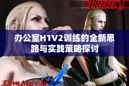 办公室H1V2训练的全新思路与实践策略探讨