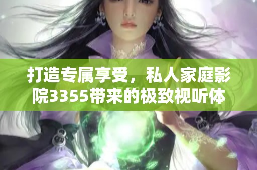 打造专属享受，私人家庭影院3355带来的极致视听体验