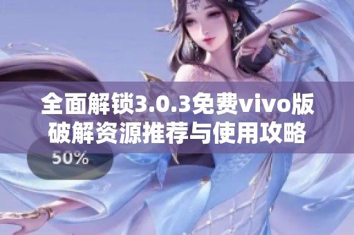 全面解锁3.0.3免费vivo版破解资源推荐与使用攻略