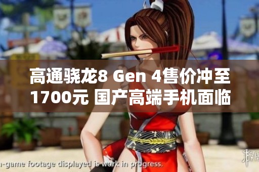 高通骁龙8 Gen 4售价冲至1700元 国产高端手机面临困境