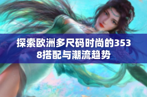 探索欧洲多尺码时尚的3538搭配与潮流趋势