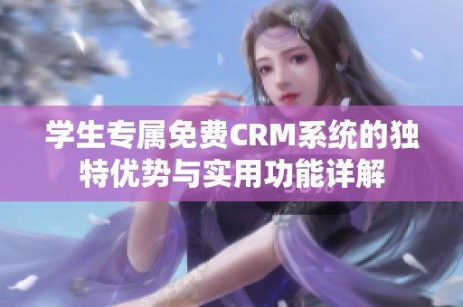 学生专属免费CRM系统的独特优势与实用功能详解