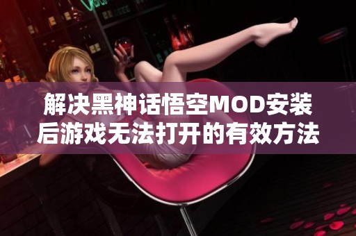 解决黑神话悟空MOD安装后游戏无法打开的有效方法