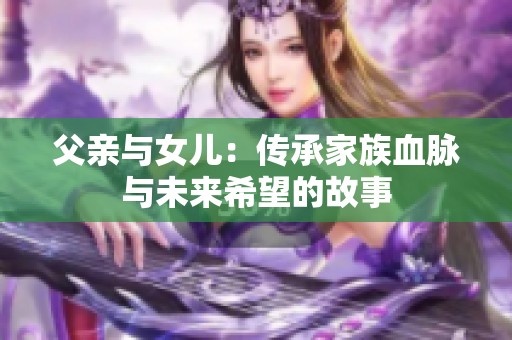 父亲与女儿：传承家族血脉与未来希望的故事