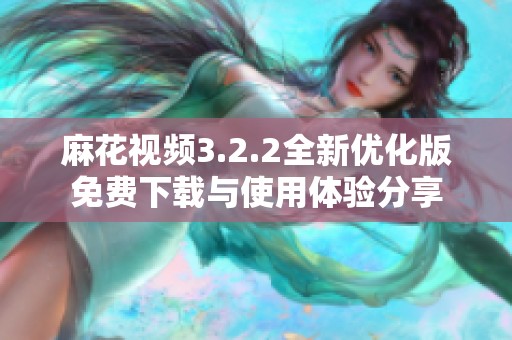 麻花视频3.2.2全新优化版免费下载与使用体验分享