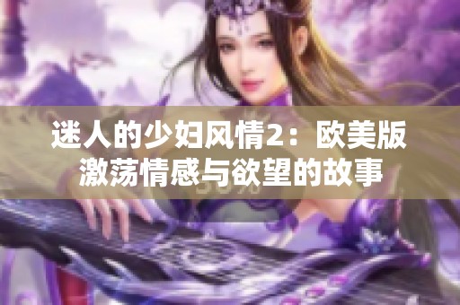 迷人的少妇风情2：欧美版激荡情感与欲望的故事