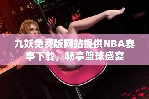 九妖免费版网站提供NBA赛事下载，畅享篮球盛宴