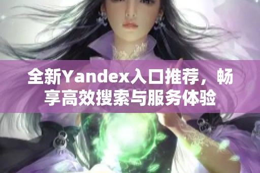 全新Yandex入口推荐，畅享高效搜索与服务体验