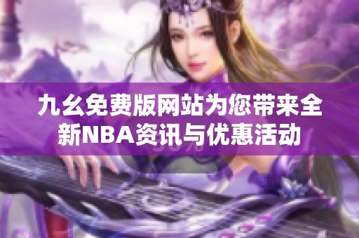 九幺免费版网站为您带来全新NBA资讯与优惠活动