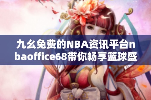 九幺免费的NBA资讯平台nbaoffice68带你畅享篮球盛宴