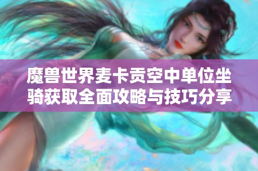 魔兽世界麦卡贡空中单位坐骑获取全面攻略与技巧分享