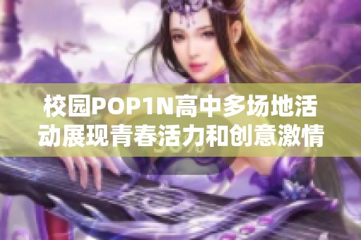 校园POP1N高中多场地活动展现青春活力和创意激情