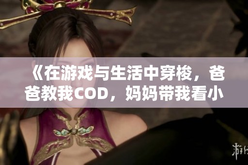 《在游戏与生活中穿梭，爸爸教我COD，妈妈带我看小新》