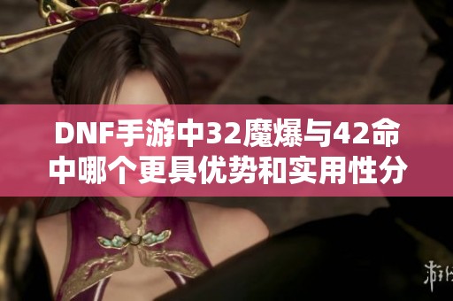 DNF手游中32魔爆与42命中哪个更具优势和实用性分析