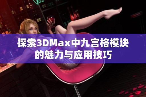 探索3DMax中九宫格模块的魅力与应用技巧