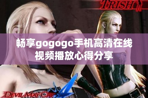 畅享gogogo手机高清在线视频播放心得分享