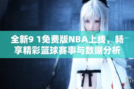 全新9 1免费版NBA上线，畅享精彩篮球赛事与数据分析