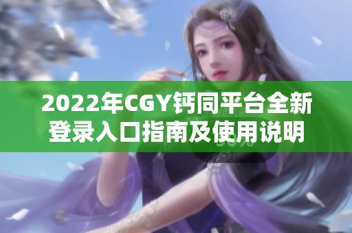 2022年CGY钙同平台全新登录入口指南及使用说明