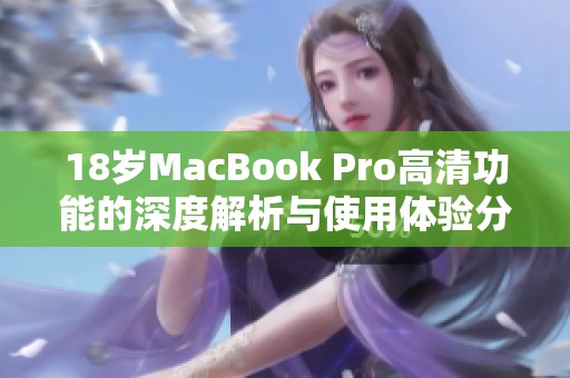 18岁MacBook Pro高清功能的深度解析与使用体验分享