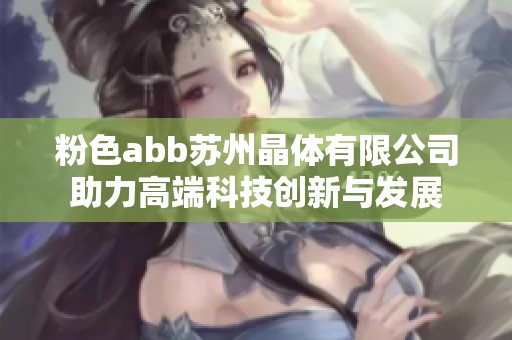 粉色abb苏州晶体有限公司助力高端科技创新与发展