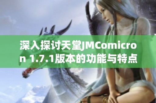 深入探讨天堂JMComicron 1.7.1版本的功能与特点