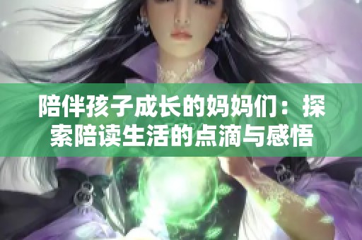 陪伴孩子成长的妈妈们：探索陪读生活的点滴与感悟