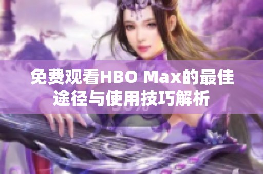 免费观看HBO Max的最佳途径与使用技巧解析