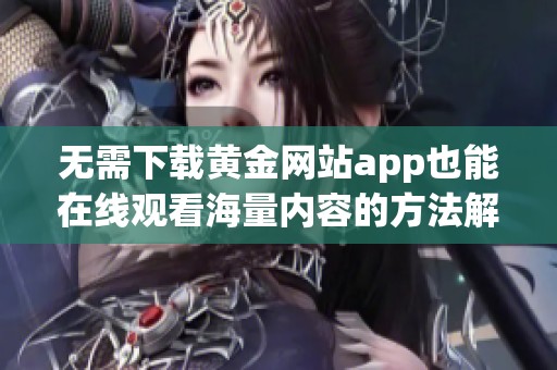 无需下载黄金网站app也能在线观看海量内容的方法解析