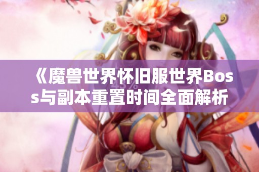 《魔兽世界怀旧服世界Boss与副本重置时间全面解析》