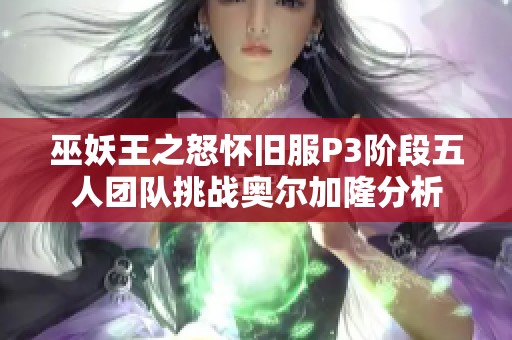 巫妖王之怒怀旧服P3阶段五人团队挑战奥尔加隆分析