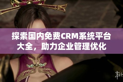 探索国内免费CRM系统平台大全，助力企业管理优化