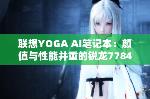 联想YOGA AI笔记本：颜值与性能并重的锐龙77840S新选择