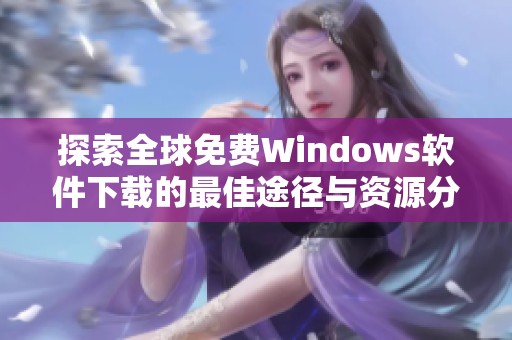 探索全球免费Windows软件下载的最佳途径与资源分享