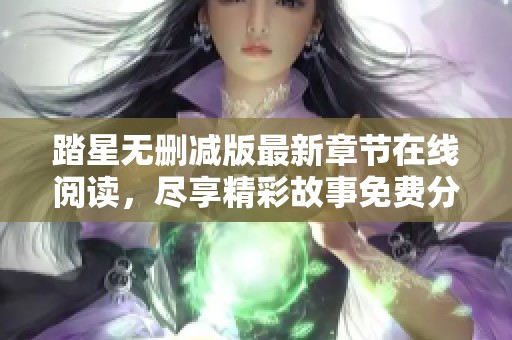 踏星无删减版最新章节在线阅读，尽享精彩故事免费分享