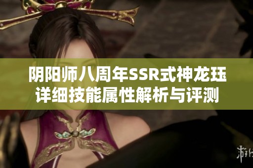 阴阳师八周年SSR式神龙珏详细技能属性解析与评测