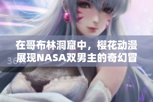 在哥布林洞窟中，樱花动漫展现NASA双男主的奇幻冒险