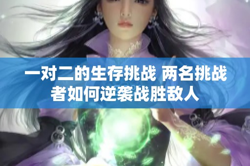 一对二的生存挑战 两名挑战者如何逆袭战胜敌人