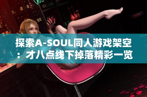 探索A-SOUL同人游戏架空：才八点线下掉落精彩一览