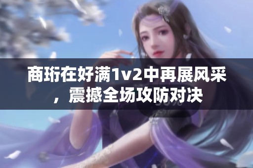 商珩在好满1v2中再展风采，震撼全场攻防对决