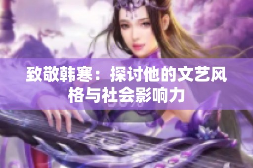 致敬韩寒：探讨他的文艺风格与社会影响力