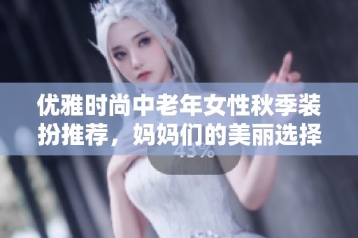 优雅时尚中老年女性秋季装扮推荐，妈妈们的美丽选择