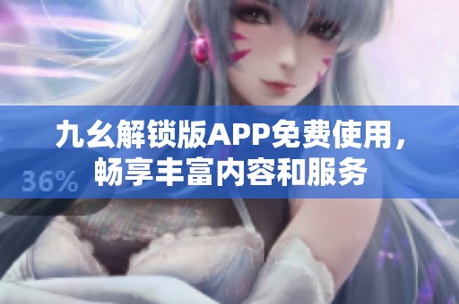 九幺解锁版APP免费使用，畅享丰富内容和服务