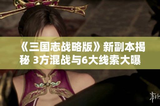 《三国志战略版》新副本揭秘 3方混战与6大线索大曝光