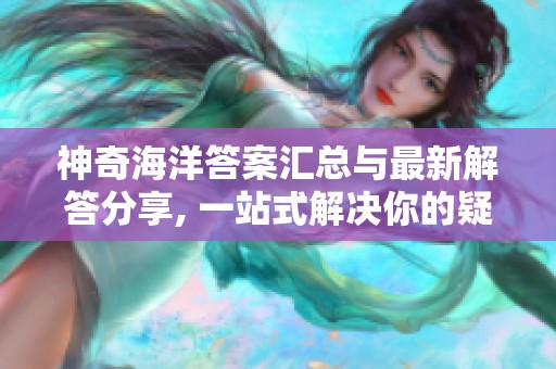 神奇海洋答案汇总与最新解答分享, 一站式解决你的疑问！