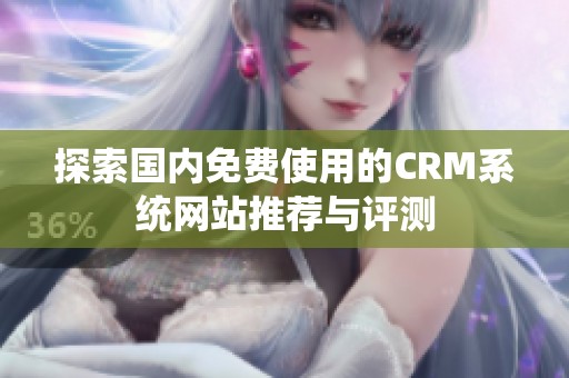 探索国内免费使用的CRM系统网站推荐与评测