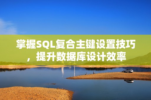 掌握SQL复合主键设置技巧，提升数据库设计效率