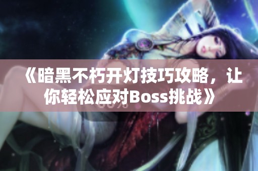 《暗黑不朽开灯技巧攻略，让你轻松应对Boss挑战》