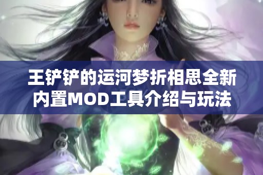 王铲铲的运河梦折相思全新内置MOD工具介绍与玩法解析