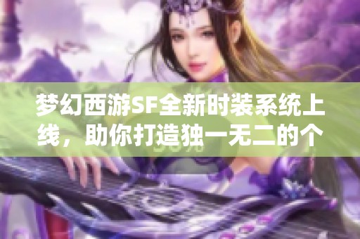 梦幻西游SF全新时装系统上线，助你打造独一无二的个性角色