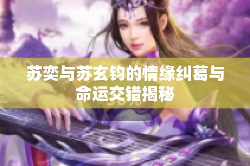 苏奕与苏玄钧的情缘纠葛与命运交错揭秘